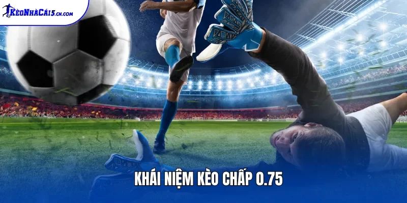 Khái niệm kèo chấp 0.75