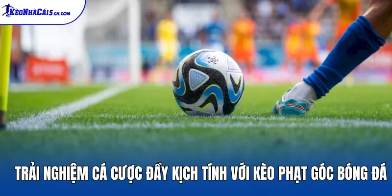 Trải nghiệm cá cược đầy kịch tính với kèo phạt góc bóng đá
