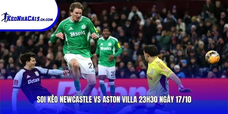 Soi kèo Newcastle vs Aston Villa | 23h30 ngày 17/10